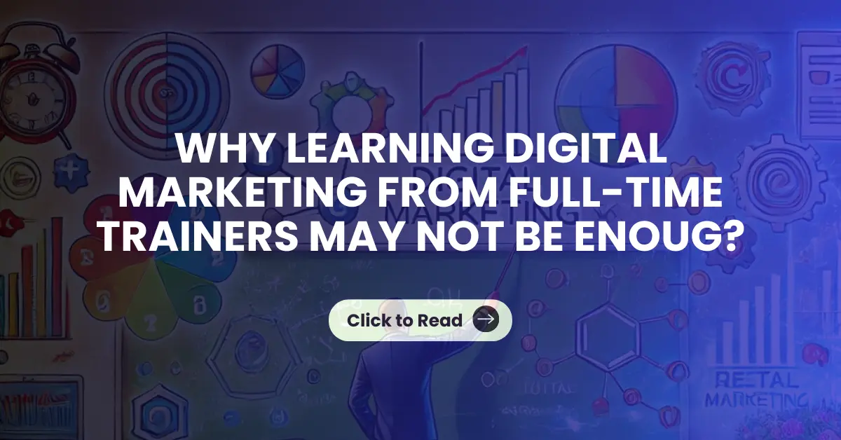 Why Learning Digital Marketing from Full-Time Trainers May Not Be Enough